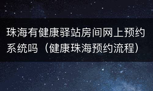 珠海有健康驿站房间网上预约系统吗（健康珠海预约流程）