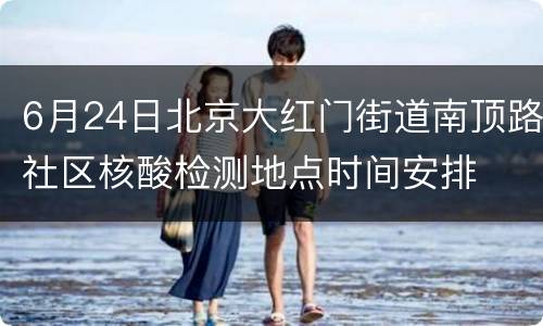 6月24日北京大红门街道南顶路社区核酸检测地点时间安排