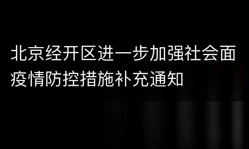 北京经开区进一步加强社会面疫情防控措施补充通知