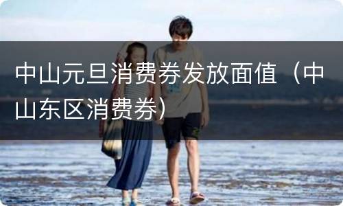 中山元旦消费券发放面值（中山东区消费券）