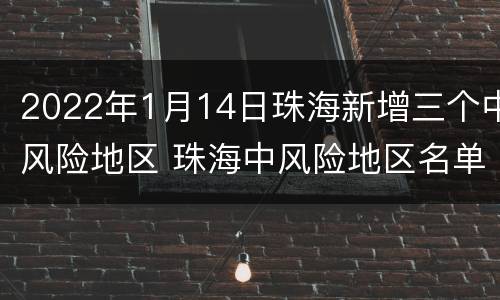 2022年1月14日珠海新增三个中风险地区 珠海中风险地区名单
