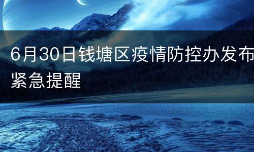 6月30日钱塘区疫情防控办发布紧急提醒