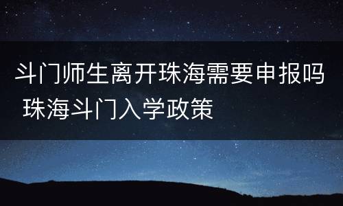 斗门师生离开珠海需要申报吗 珠海斗门入学政策