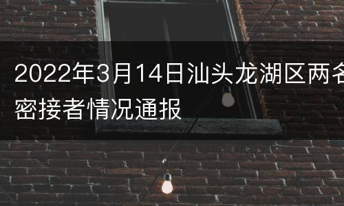 2022年3月14日汕头龙湖区两名密接者情况通报