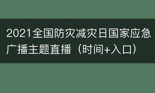 2021全国防灾减灾日国家应急广播主题直播（时间+入口）