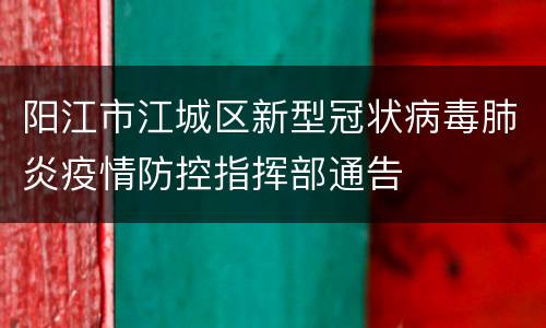 阳江市江城区新型冠状病毒肺炎疫情防控指挥部通告