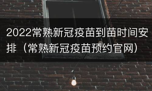 2022常熟新冠疫苗到苗时间安排（常熟新冠疫苗预约官网）