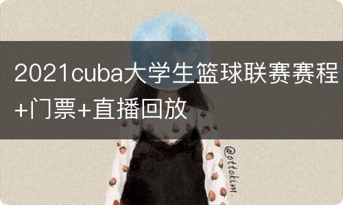 2021cuba大学生篮球联赛赛程+门票+直播回放