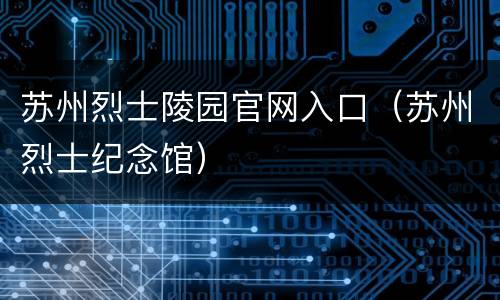 苏州烈士陵园官网入口（苏州烈士纪念馆）