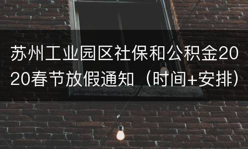 苏州工业园区社保和公积金2020春节放假通知（时间+安排）