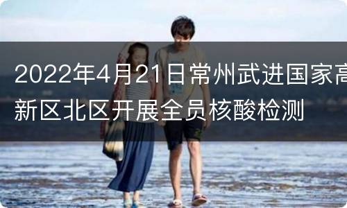 2022年4月21日常州武进国家高新区北区开展全员核酸检测