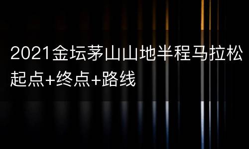 2021金坛茅山山地半程马拉松起点+终点+路线