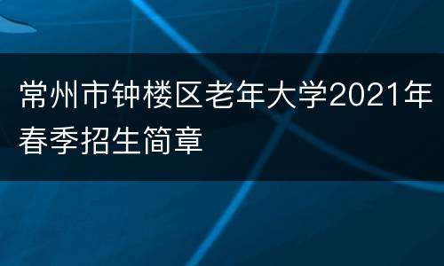 常州市钟楼区老年大学2021年春季招生简章