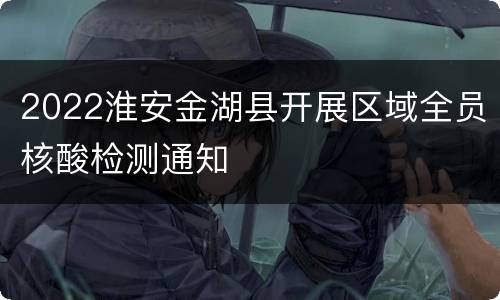2022淮安金湖县开展区域全员核酸检测通知