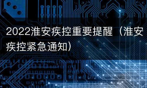 2022淮安疾控重要提醒（淮安疾控紧急通知）