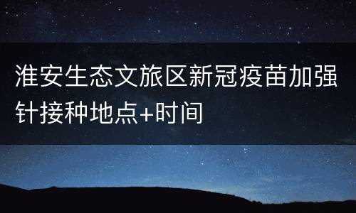 淮安生态文旅区新冠疫苗加强针接种地点+时间