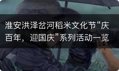 淮安洪泽岔河稻米文化节“庆百年，迎国庆”系列活动一览