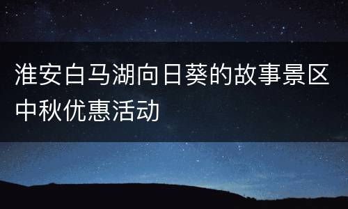 淮安白马湖向日葵的故事景区中秋优惠活动