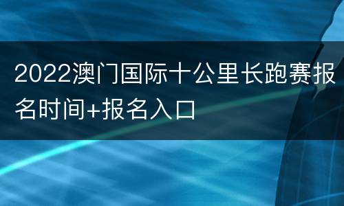 2022澳门国际十公里长跑赛报名时间+报名入口
