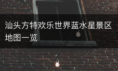 汕头方特欢乐世界蓝水星景区地图一览