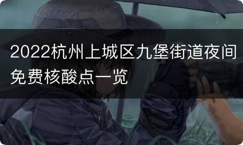 2022杭州上城区九堡街道夜间免费核酸点一览