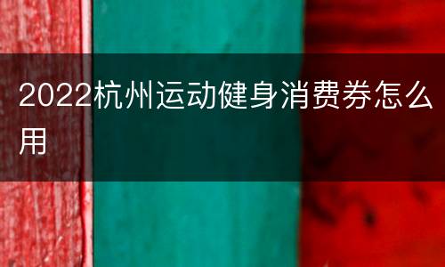 2022杭州运动健身消费券怎么用