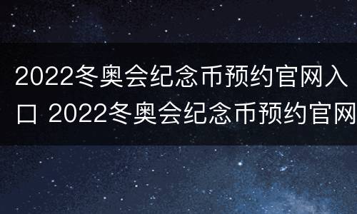 2022冬奥会纪念币预约官网入口 2022冬奥会纪念币预约官网入口上海