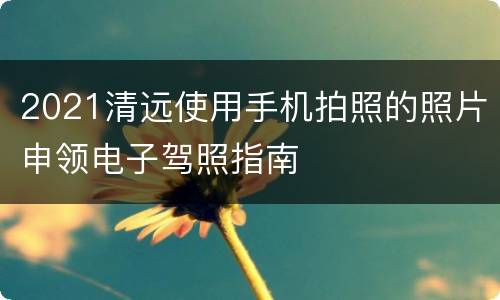 2021清远使用手机拍照的照片申领电子驾照指南