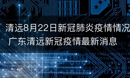 清远8月22日新冠肺炎疫情情况 广东清远新冠疫情最新消息