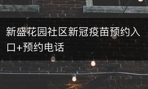 新盛花园社区新冠疫苗预约入口+预约电话