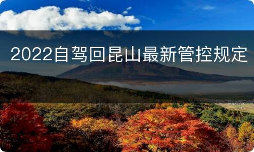 2022自驾回昆山最新管控规定