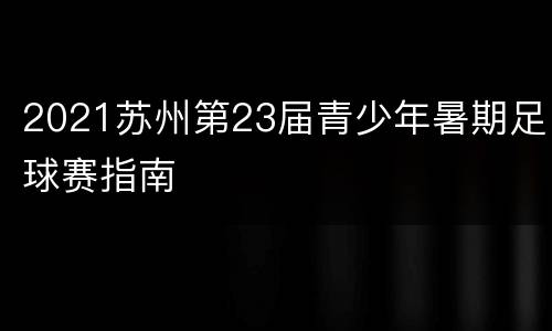 2021苏州第23届青少年暑期足球赛指南