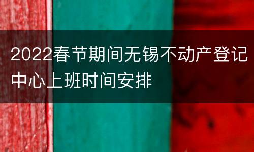 2022春节期间无锡不动产登记中心上班时间安排
