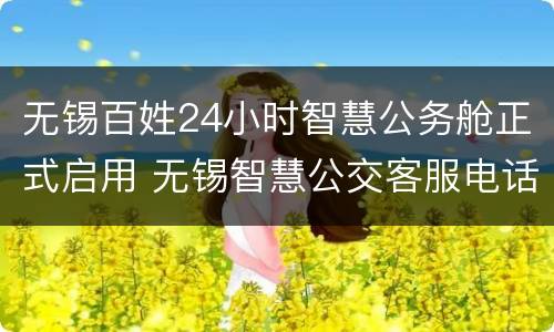 无锡百姓24小时智慧公务舱正式启用 无锡智慧公交客服电话