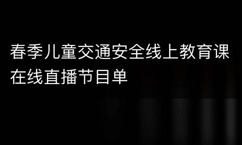 春季儿童交通安全线上教育课在线直播节目单