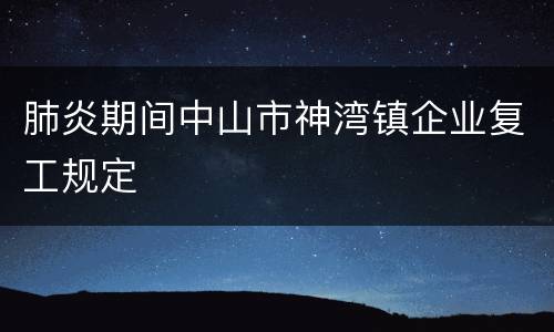 肺炎期间中山市神湾镇企业复工规定