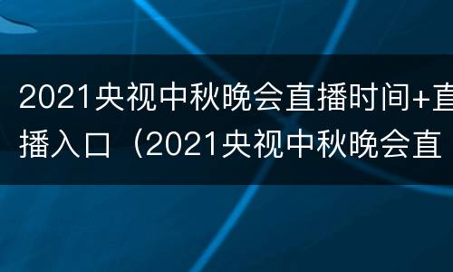 2021央视中秋晚会直播时间+直播入口（2021央视中秋晚会直播地点）