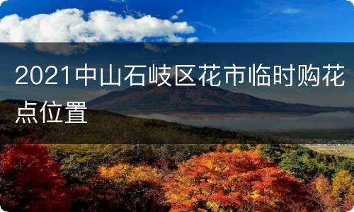 2021中山石岐区花市临时购花点位置