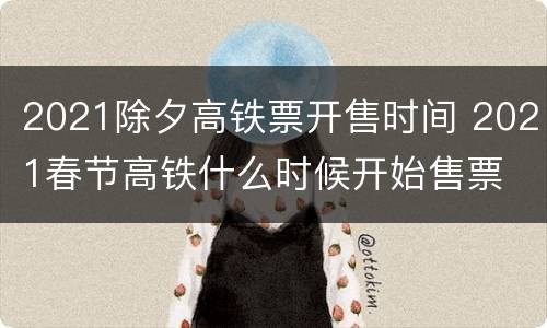 2021除夕高铁票开售时间 2021春节高铁什么时候开始售票