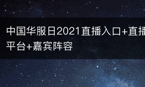 中国华服日2021直播入口+直播平台+嘉宾阵容