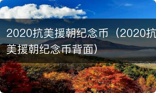 2020抗美援朝纪念币（2020抗美援朝纪念币背面）
