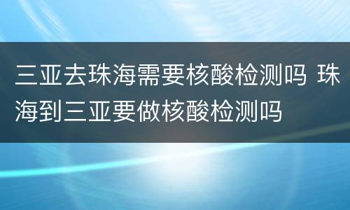 三亚去珠海需要核酸检测吗 珠海到三亚要做核酸检测吗