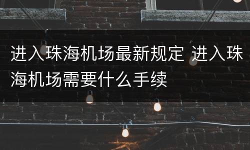 进入珠海机场最新规定 进入珠海机场需要什么手续