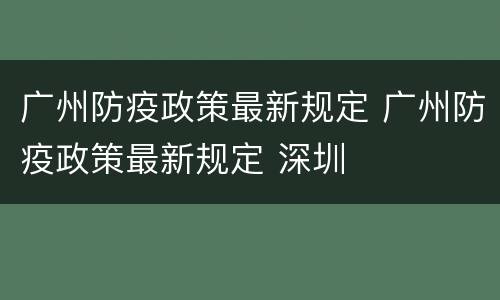 广州防疫政策最新规定 广州防疫政策最新规定 深圳