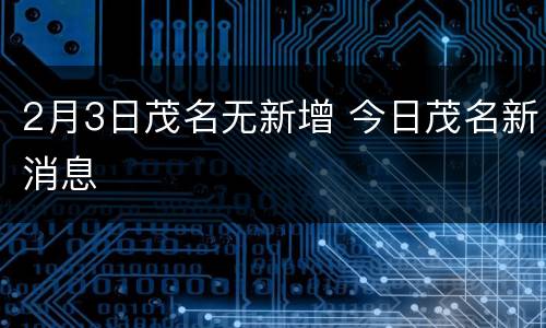 2月3日茂名无新增 今日茂名新消息