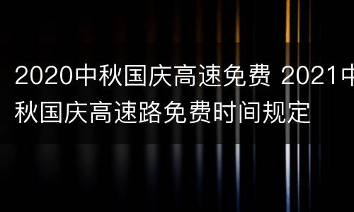 2020中秋国庆高速免费 2021中秋国庆高速路免费时间规定