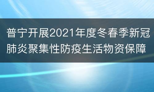 普宁开展2021年度冬春季新冠肺炎聚集性防疫生活物资保障演练