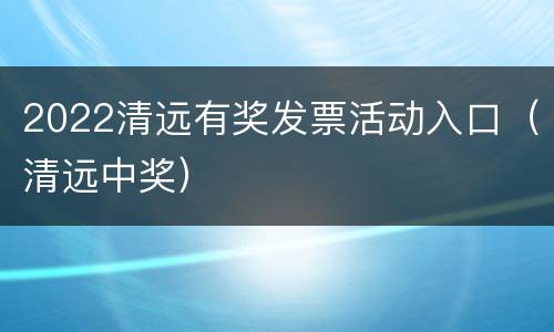 2022清远有奖发票活动入口（清远中奖）