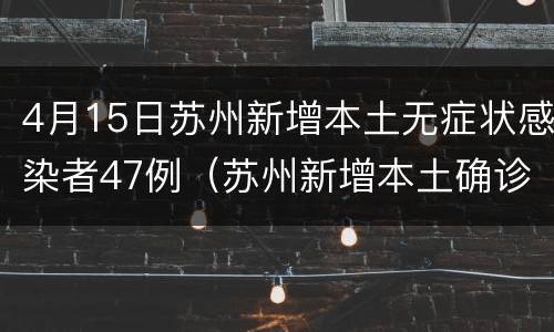 4月15日苏州新增本土无症状感染者47例（苏州新增本土确诊）