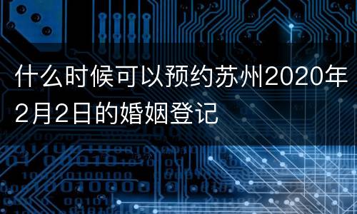 什么时候可以预约苏州2020年2月2日的婚姻登记